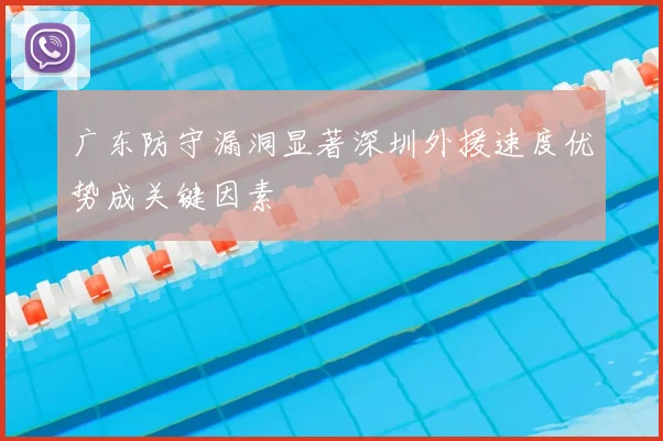 广东防守漏洞显著深圳外援速度优势成关键因素