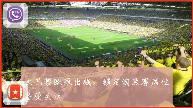 大巴黎欧冠出线，锁定淘汰赛席位备受关注