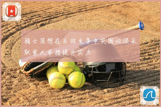 骑士若想在东部竞争中突围必须采取重大举措提升实力