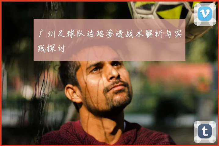 广州足球队边路渗透战术解析与实践探讨