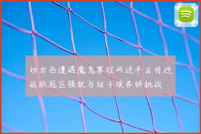 切尔西遭遇魔鬼赛程两连平后将迎战欧冠区强敌与纽卡埃弗顿挑战