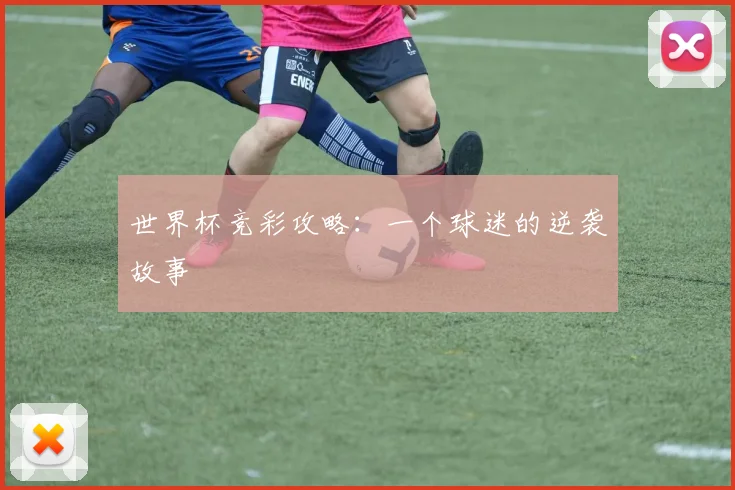 世界杯竞彩攻略:一个球迷的逆袭故事