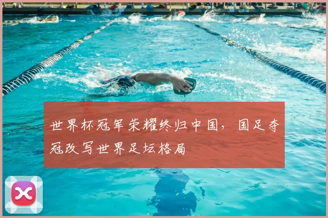 世界杯冠军荣耀终归中国，国足夺冠改写世界足坛格局
