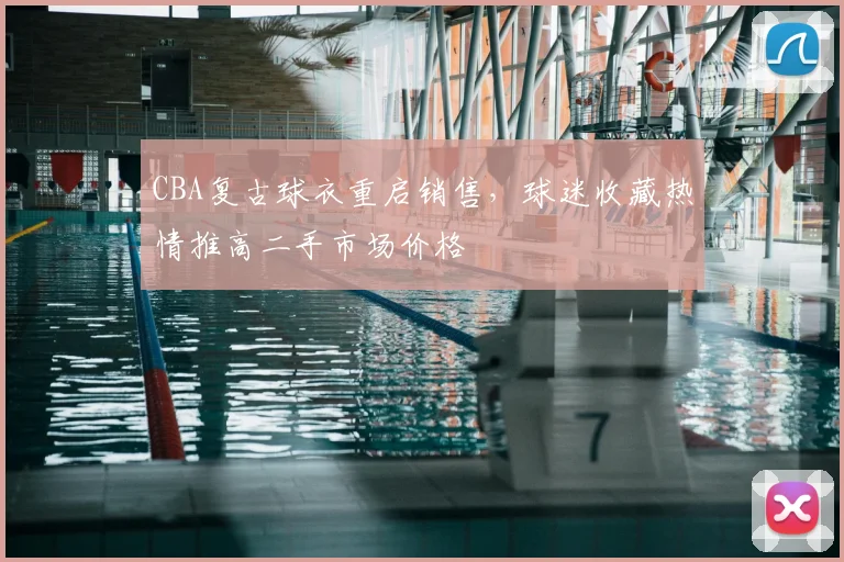 CBA复古球衣重启销售，球迷收藏热情推高二手市场价格