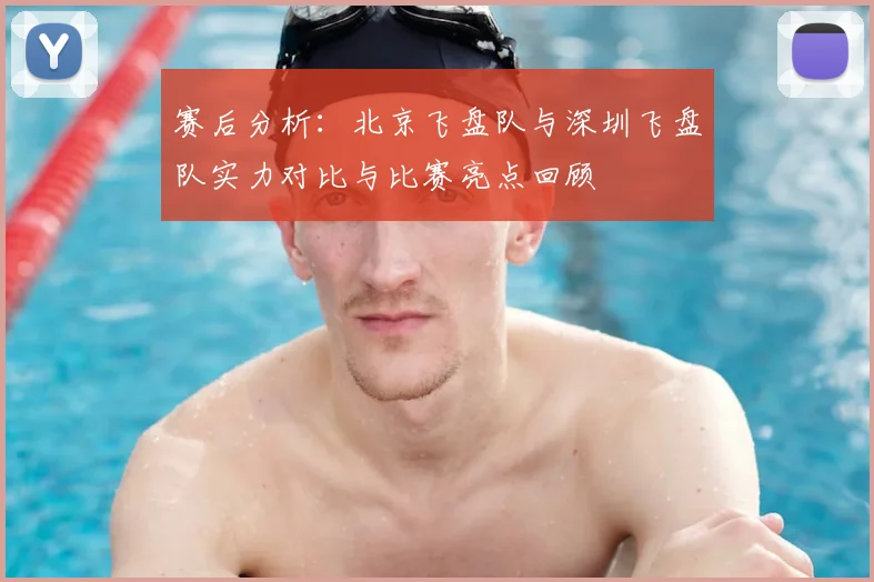 赛后分析：北京飞盘队与深圳飞盘队实力对比与比赛亮点回顾