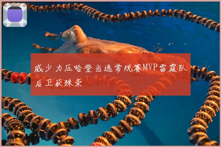 威少力压哈登当选常规赛MVP雷霆队后卫获殊荣