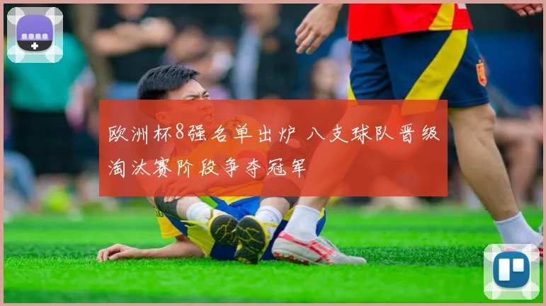欧洲杯8强名单出炉 八支球队晋级淘汰赛阶段争夺冠军