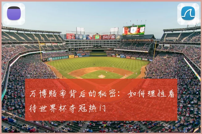 万博赔率背后的秘密：如何理性看待世界杯夺冠热门
