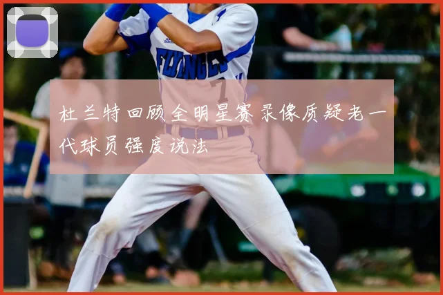 杜兰特回顾全明星赛录像质疑老一代球员强度说法