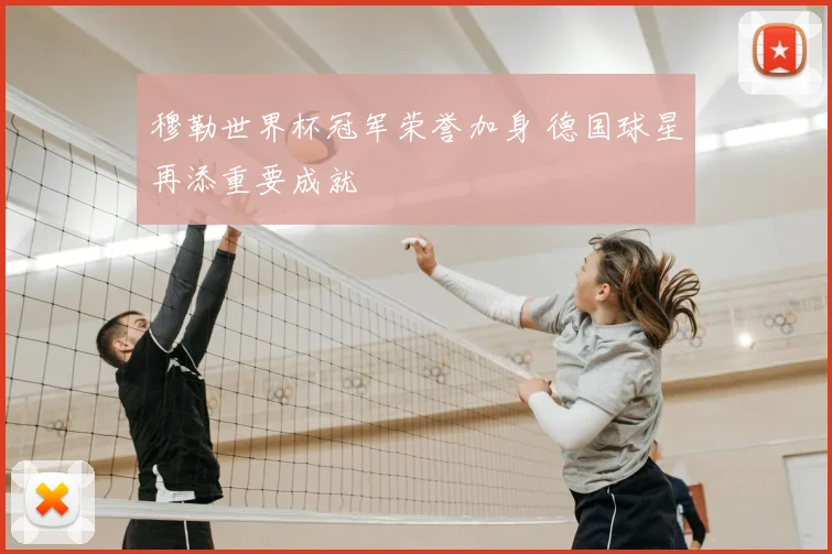 穆勒世界杯冠军荣誉加身 德国球星再添重要成就