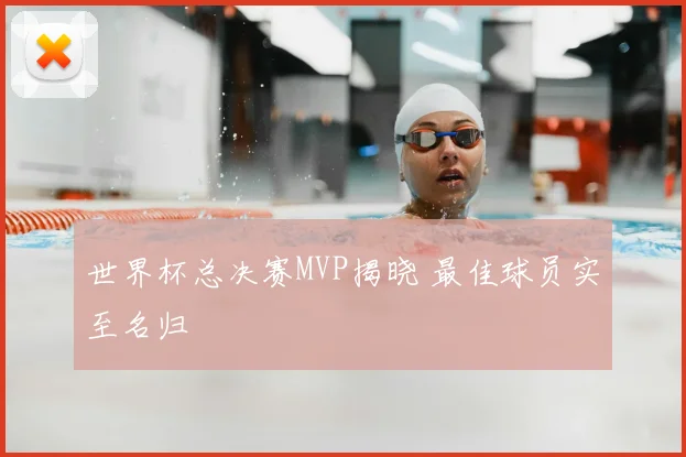 世界杯总决赛MVP揭晓 最佳球员实至名归