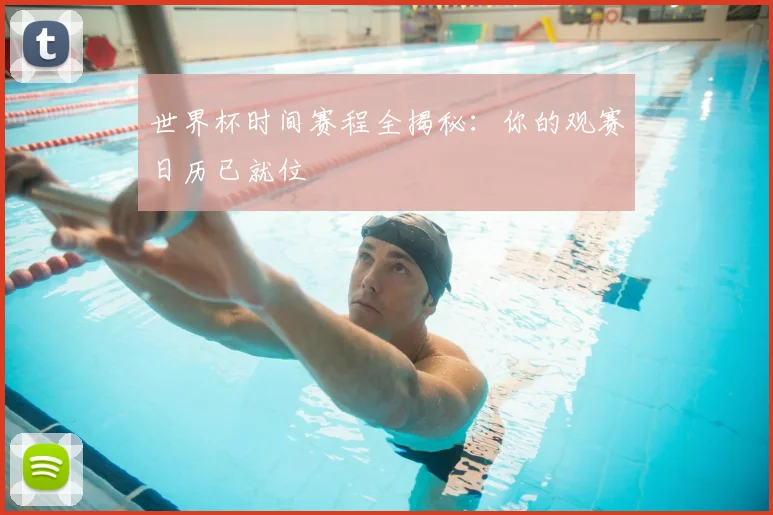 世界杯时间赛程全揭秘:你的观赛日历已就位