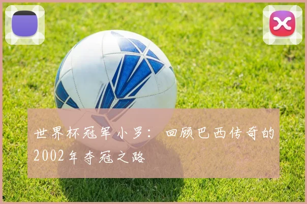 世界杯冠军小罗：回顾巴西传奇的2002年夺冠之路