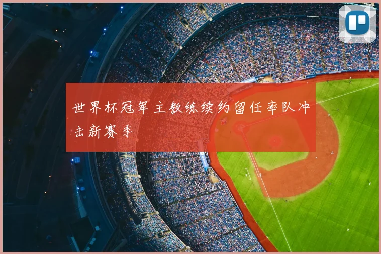 世界杯冠军主教练续约留任率队冲击新赛季