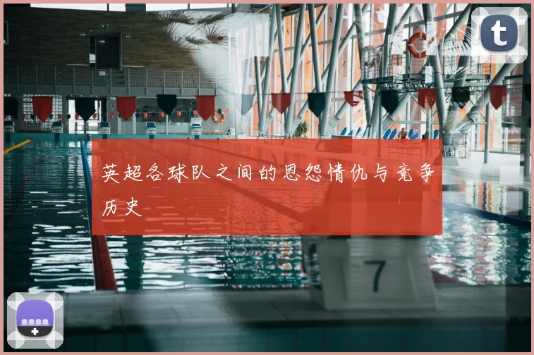 英超各球队之间的恩怨情仇与竞争历史