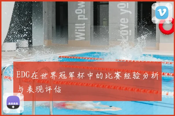 EDG在世界冠军杯中的比赛经验分析与表现评估