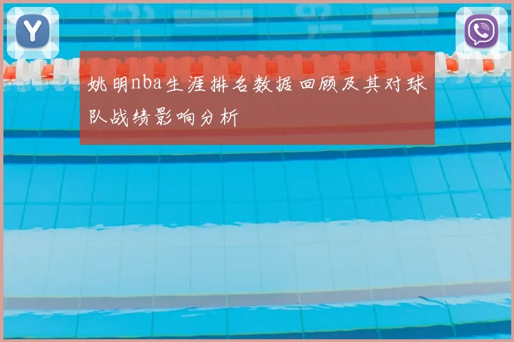 姚明nba生涯排名数据回顾及其对球队战绩影响分析