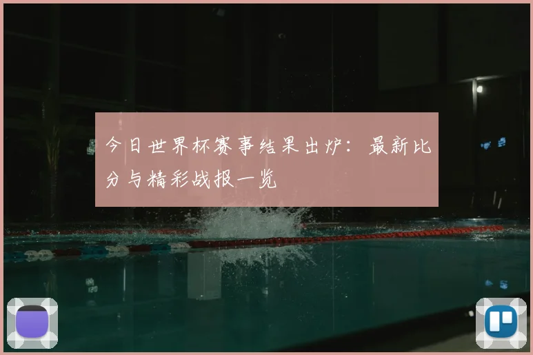 今日世界杯赛事结果出炉:最新比分与精彩战报一览