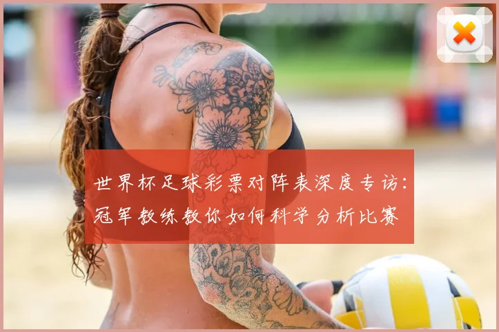 世界杯足球彩票对阵表深度专访:冠军教练教你如何科学分析比赛