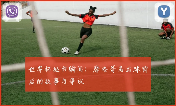 世界杯经典瞬间:摩洛哥乌龙球背后的故事与争议
