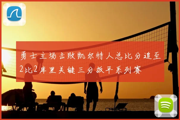 勇士主场击败凯尔特人总比分追至2比2库里关键三分扳平系列赛