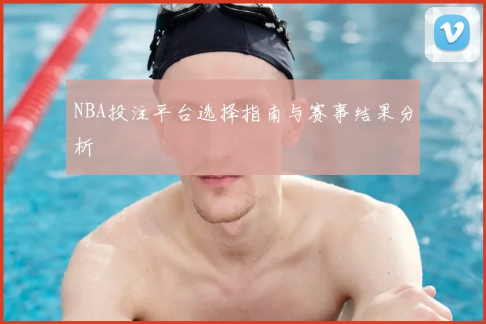 NBA投注平台选择指南与赛事结果分析