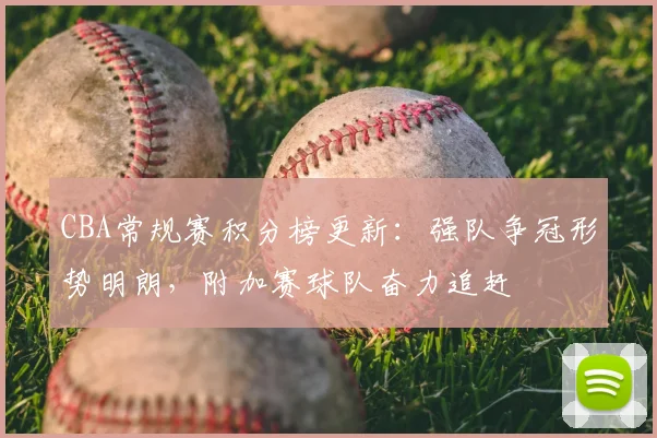 CBA常规赛积分榜更新:强队争冠形势明朗,附加赛球队奋力追赶
