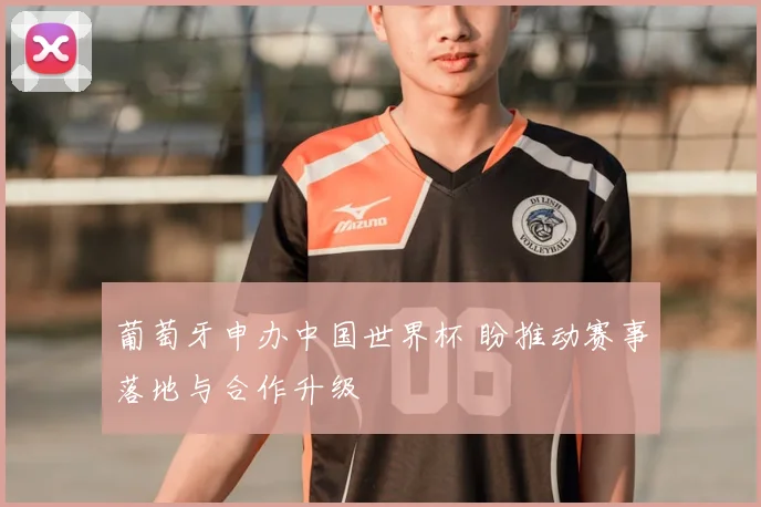 葡萄牙申办中国世界杯 盼推动赛事落地与合作升级