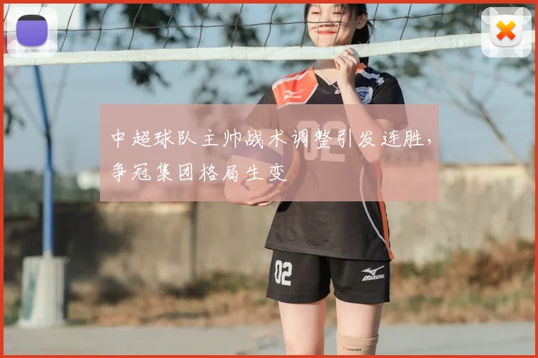 中超球队主帅战术调整引发连胜,争冠集团格局生变