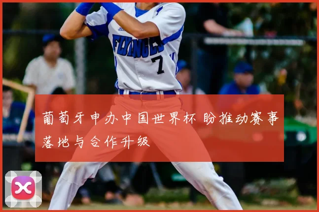 葡萄牙申办中国世界杯 盼推动赛事落地与合作升级