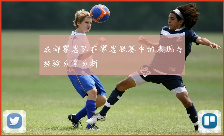 成都攀岩队在攀岩联赛中的表现与经验分享分析