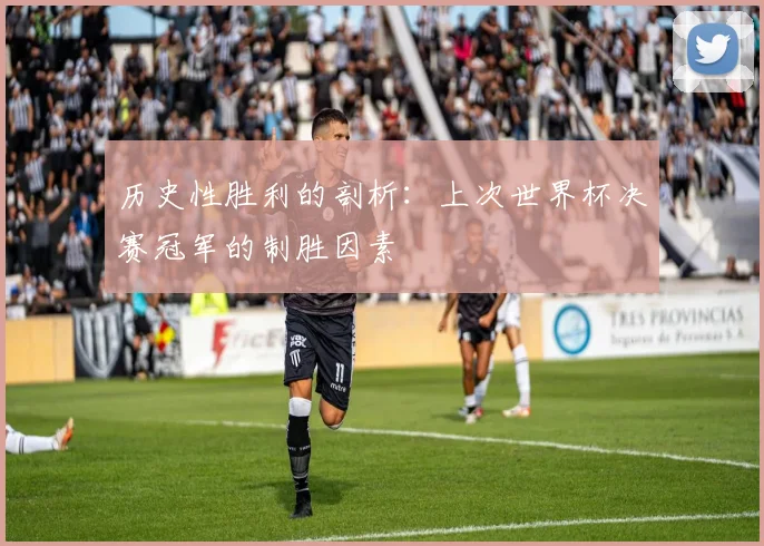 历史性胜利的剖析:上次世界杯决赛冠军的制胜因素