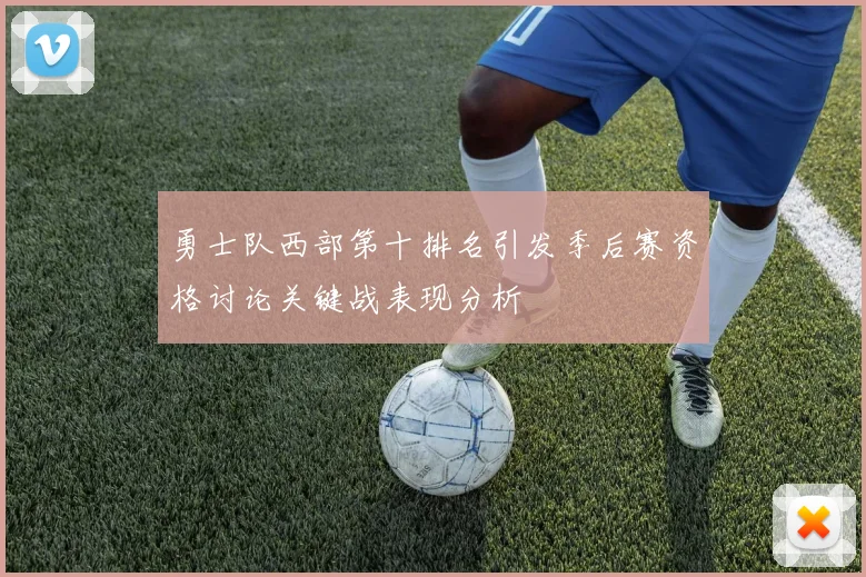 勇士队西部第十排名引发季后赛资格讨论关键战表现分析