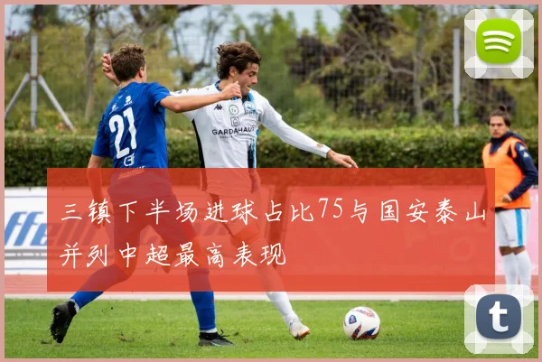 三镇下半场进球占比75与国安泰山并列中超最高表现