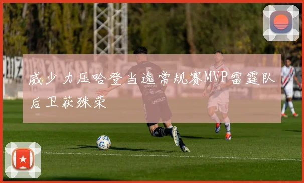 威少力压哈登当选常规赛MVP雷霆队后卫获殊荣