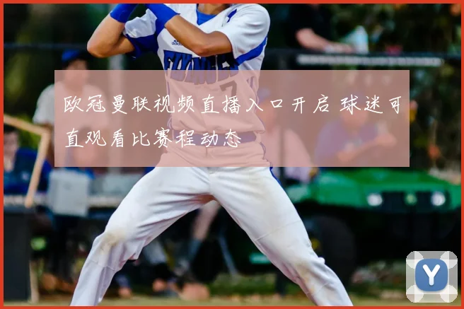 欧冠曼联视频直播入口开启 球迷可直观看比赛程动态