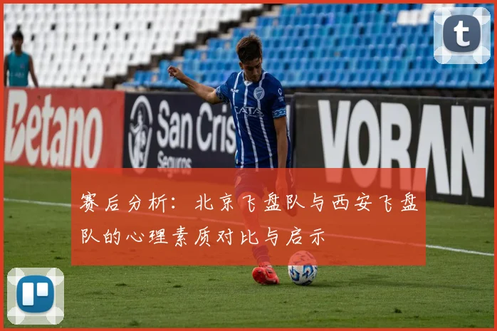 赛后分析：北京飞盘队与西安飞盘队的心理素质对比与启示