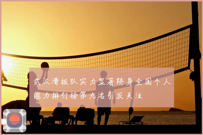 武汉滑板队实力显著跻身全国个人能力排行榜第九名引发关注