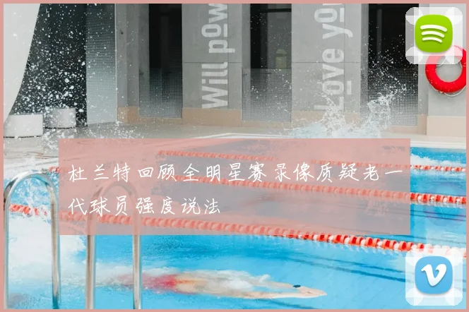 杜兰特回顾全明星赛录像质疑老一代球员强度说法