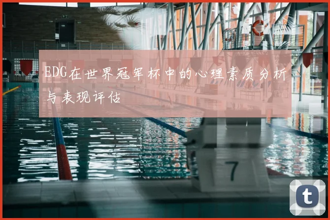 EDG在世界冠军杯中的心理素质分析与表现评估