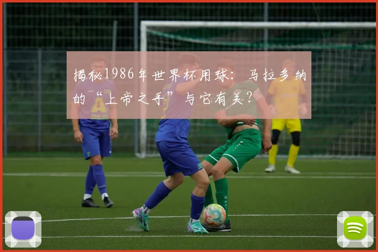 揭秘1986年世界杯用球：马拉多纳的“上帝之手”与它有关？
