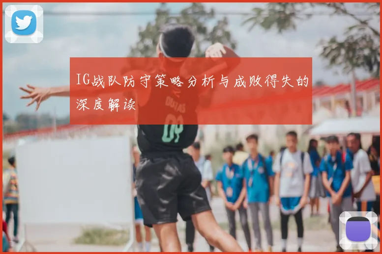 IG战队防守策略分析与成败得失的深度解读