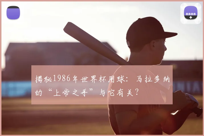 揭秘1986年世界杯用球：马拉多纳的“上帝之手”与它有关？
