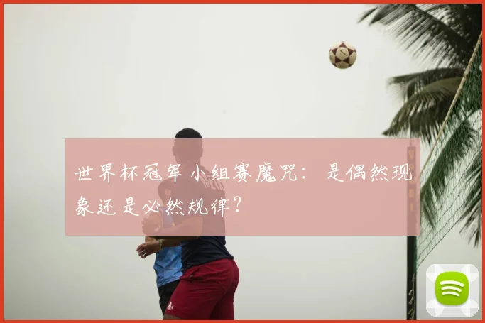 世界杯冠军小组赛魔咒:是偶然现象还是必然规律?