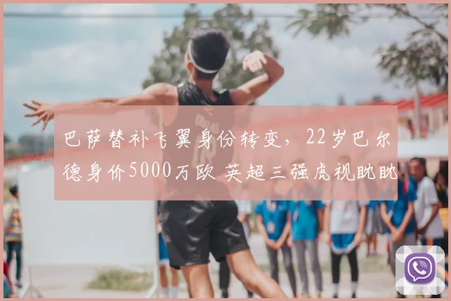 巴萨替补飞翼身份转变,22岁巴尔德身价5000万欧 英超三强虎视眈眈_欧冠_曼联_曼城