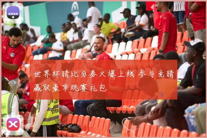 世界杯猜比分券火爆上线 参与竞猜赢取豪华观赛礼包