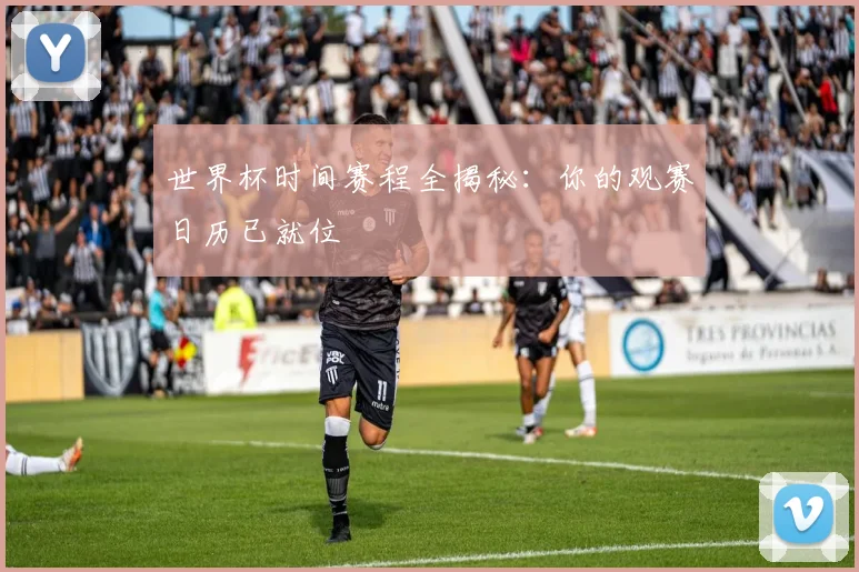 世界杯时间赛程全揭秘:你的观赛日历已就位