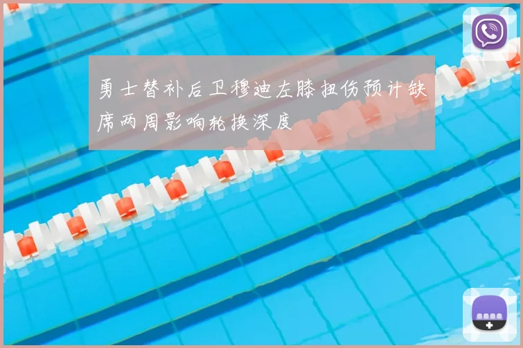 勇士替补后卫穆迪左膝扭伤预计缺席两周影响轮换深度