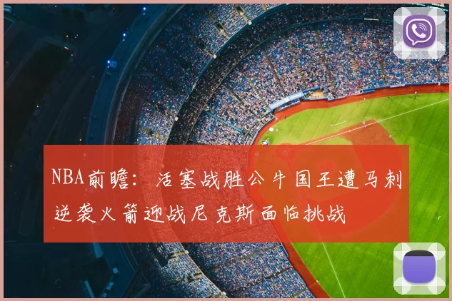 NBA前瞻:活塞战胜公牛国王遭马刺逆袭火箭迎战尼克斯面临挑战