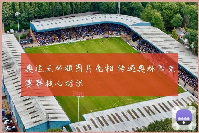 奥运五环旗图片亮相 传递奥林匹克赛事核心标识